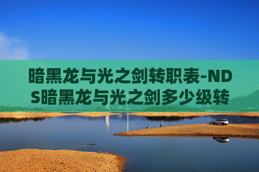 暗黑龙与光之剑转职表-NDS暗黑龙与光之剑多少级转职