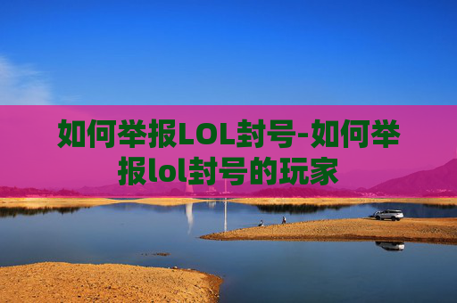 如何举报LOL封号-如何举报lol封号的玩家