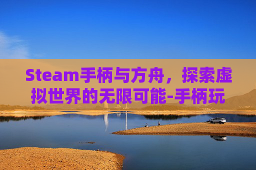 Steam手柄与方舟，探索虚拟世界的无限可能-手柄玩方舟生存进化