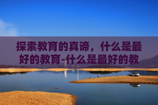 探索教育的真谛，什么是最好的教育-什么是最好的教育肯罗宾逊
