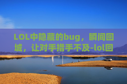 LOL中隐藏的bug，瞬间回城，让对手措手不及-lol回城快捷键