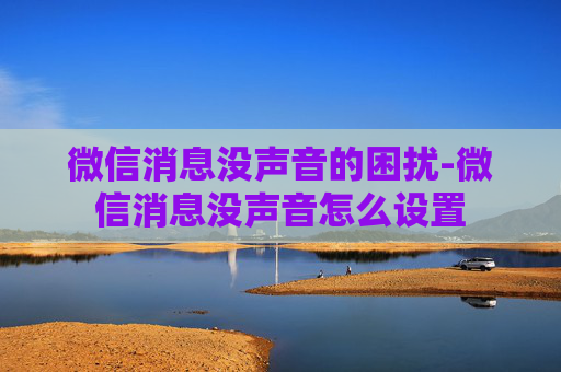 微信消息没声音的困扰-微信消息没声音怎么设置