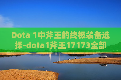 Dota 1中斧王的终极装备选择-dota1斧王17173全部装备详解