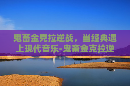 鬼畜金克拉逆战，当经典遇上现代音乐-鬼畜金克拉逆战怎么玩