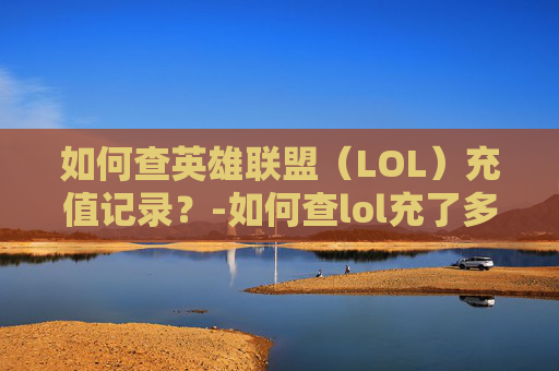 如何查英雄联盟（LOL）充值记录？-如何查lol充了多少钱