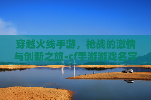 穿越火线手游，枪战的激情与创新之旅-cf手游游戏名字大全