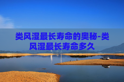 类风湿最长寿命的奥秘-类风湿最长寿命多久