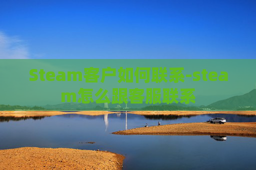 Steam客户如何联系-steam怎么跟客服联系