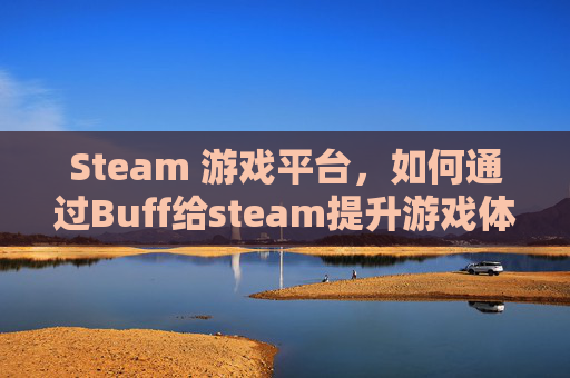 Steam 游戏平台，如何通过Buff给steam提升游戏体验-