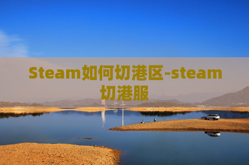 Steam如何切港区-steam切港服 Steam如何切港区-steam切港服