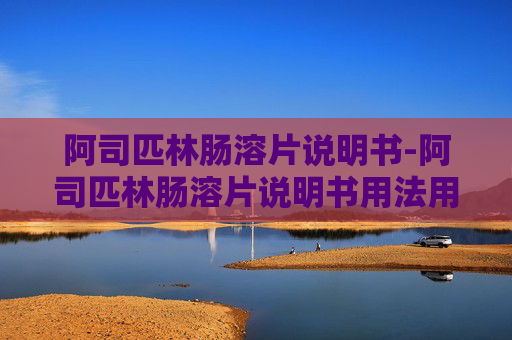 阿司匹林肠溶片说明书-阿司匹林肠溶片说明书用法用量