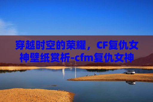 穿越时空的荣耀，CF复仇女神壁纸赏析-cfm复仇女神