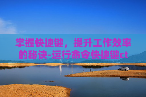掌握快捷键，提升工作效率的秘诀-运行命令快捷键ctrl加什么
