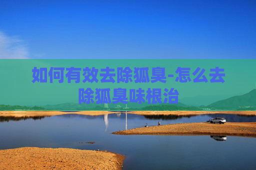 如何有效去除狐臭-怎么去除狐臭味根治