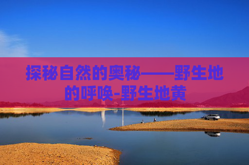 探秘自然的奥秘——野生地的呼唤-野生地黄