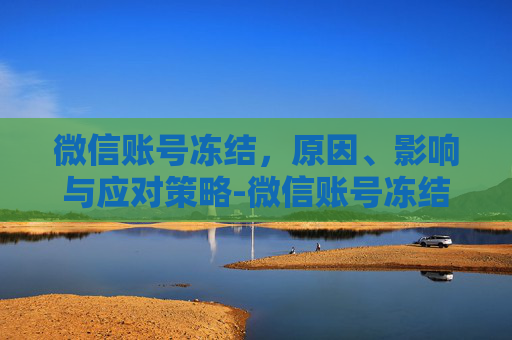 微信账号冻结，原因、影响与应对策略-微信账号冻结是什么原因
