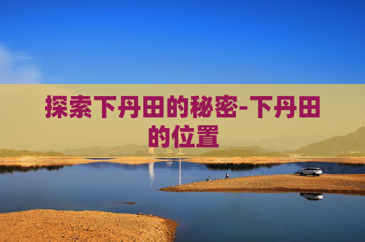 探索下丹田的秘密-下丹田的位置