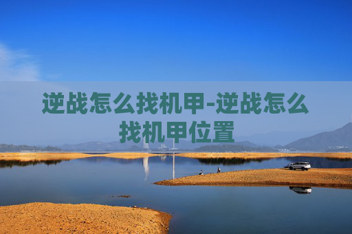 逆战怎么找机甲-逆战怎么找机甲位置