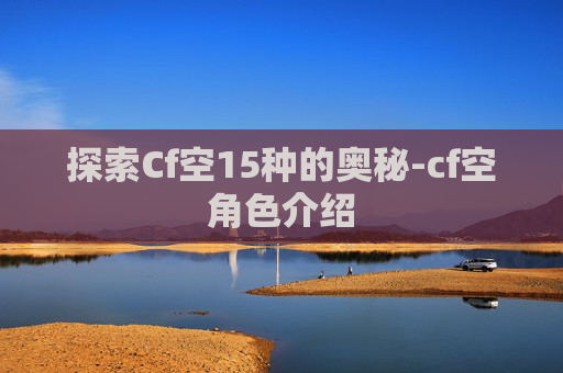探索Cf空15种的奥秘-cf空角色介绍