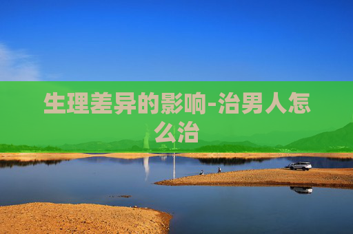生理差异的影响-治男人怎么治