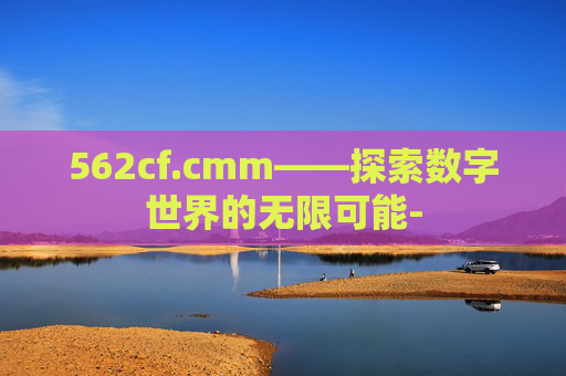 562cf.cmm——探索数字世界的无限可能-