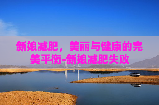 新娘减肥，美丽与健康的完美平衡-新娘减肥失败