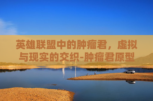 英雄联盟中的肿瘤君，虚拟与现实的交织-肿瘤君原型故事