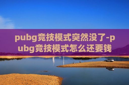pubg竞技模式突然没了-pubg竞技模式怎么还要钱