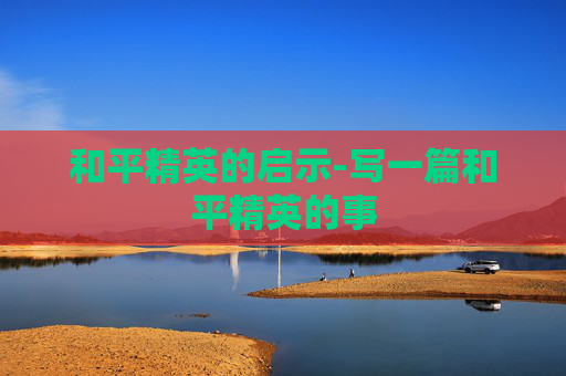 和平精英的启示-写一篇和平精英的事