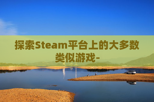 探索Steam平台上的大多数类似游戏-