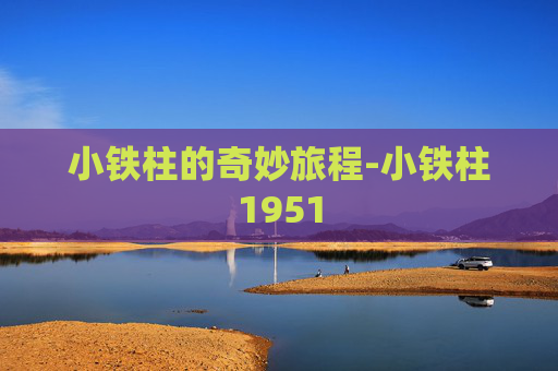 小铁柱的奇妙旅程-小铁柱1951