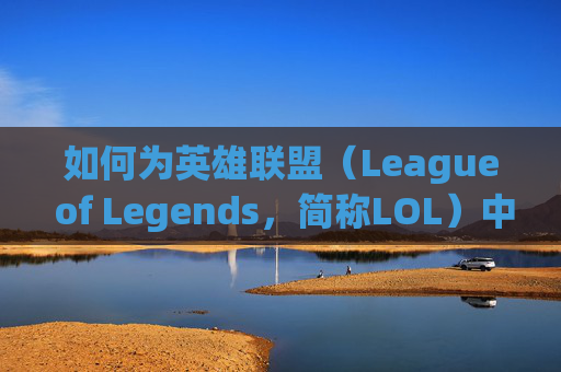 如何为英雄联盟（League of Legends，简称LOL）中的外号制定策略-lol英雄外号都是怎么来的