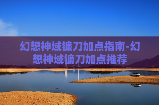 幻想神域镰刀加点指南-幻想神域镰刀加点推荐