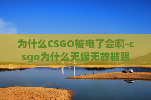 为什么CSGO被电了会啊-csgo为什么无缘无故被踢