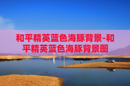 和平精英蓝色海豚背景-和平精英蓝色海豚背景图