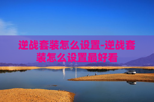 逆战套装怎么设置-逆战套装怎么设置最好看