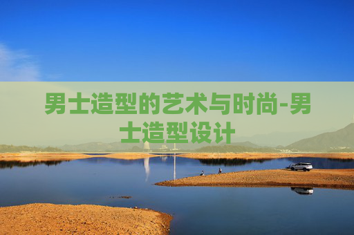 男士造型的艺术与时尚-男士造型设计