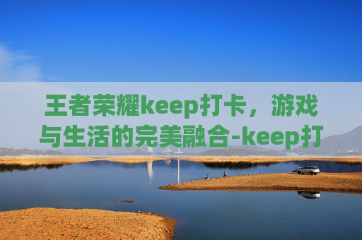 王者荣耀keep打卡，游戏与生活的完美融合-keep打卡跑步图片