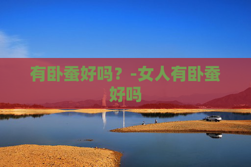 有卧蚕好吗？-女人有卧蚕好吗
