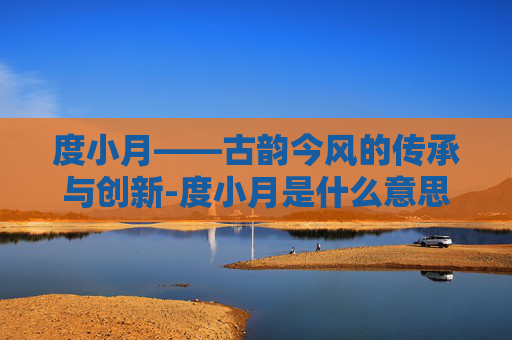 度小月——古韵今风的传承与创新-度小月是什么意思