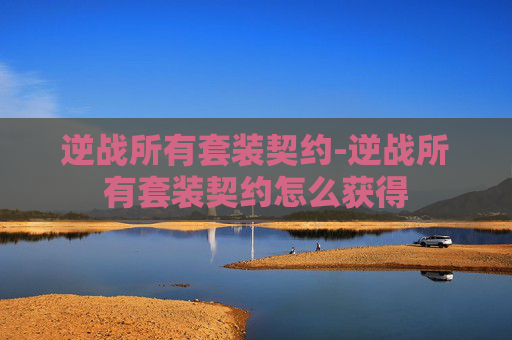 逆战所有套装契约-逆战所有套装契约怎么获得