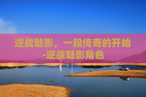逆战魅影，一段传奇的开始-逆战魅影角色