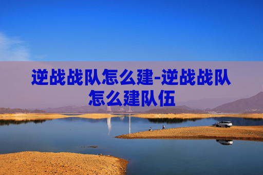 逆战战队怎么建-逆战战队怎么建队伍