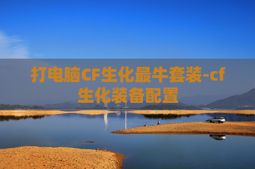 打电脑CF生化最牛套装-cf生化装备配置