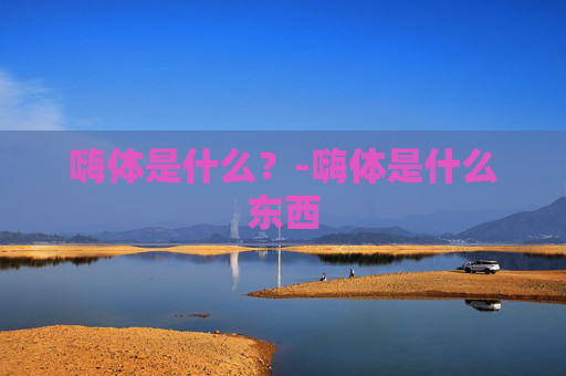 嗨体是什么？-嗨体是什么东西