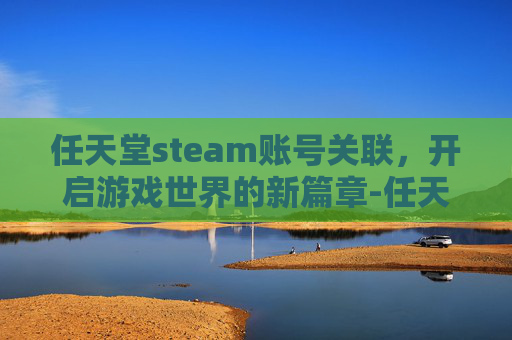 任天堂steam账号关联，开启游戏世界的新篇章-任天堂账号关联switch