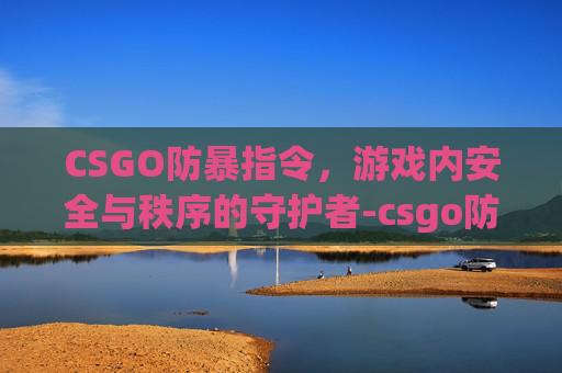 CSGO防暴指令，游戏内安全与秩序的守护者-csgo防爆盾