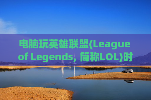 电脑玩英雄联盟(League of Legends, 简称LOL)时延迟感的困扰-电脑玩lol延迟感太强了