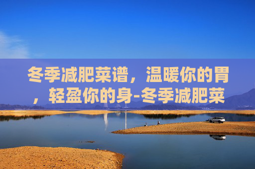 冬季减肥菜谱，温暖你的胃，轻盈你的身-冬季减肥菜谱图片