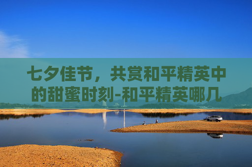 七夕佳节，共赏和平精英中的甜蜜时刻-和平精英哪几款背包皮肤好看